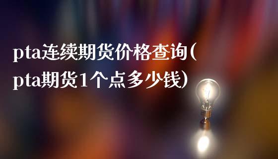 pta连续期货价格查询(pta期货1个点多少钱)_https://gj1.wpmee.com_国际期货_第1张