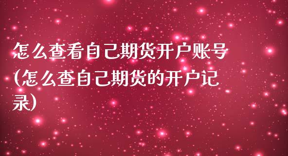 怎么查看自己期货开户账号(怎么查自己期货的开户记录)_https://gj1.wpmee.com_国际期货_第1张