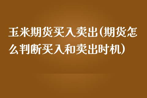 玉米期货买入卖出(期货怎么判断买入和卖出时机)_https://gj1.wpmee.com_国际期货_第1张