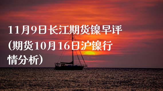 11月9日长江期货镍早评(期货10月16日沪镍行情分析)_https://gj1.wpmee.com_国际期货_第1张