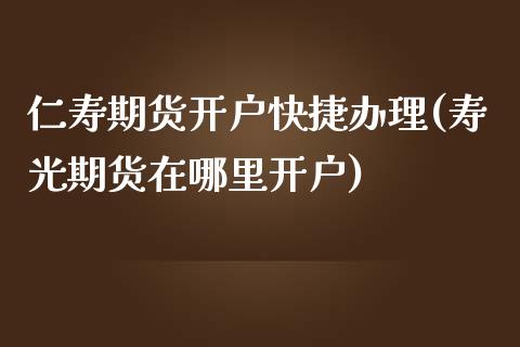 仁寿期货开户快捷办理(寿光期货在哪里开户)_https://gj1.wpmee.com_国际期货_第1张