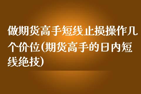 做期货高手短线止损操作几个价位(期货高手的日内短线绝技)_https://gj1.wpmee.com_国际期货_第1张