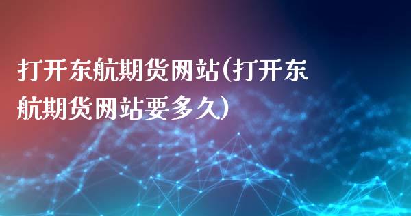打开东航期货网站(打开东航期货网站要多久)_https://gj1.wpmee.com_国际期货百科_第1张