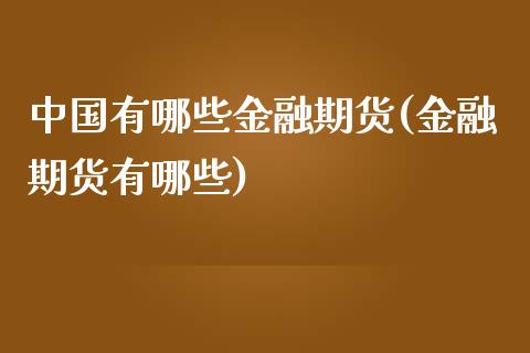 中国有哪些金融期货(金融期货有哪些)_https://gj1.wpmee.com_国际期货_第1张