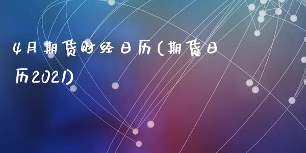 4月期货财经日历(期货日历2021)_https://gj1.wpmee.com_国际期货_第1张