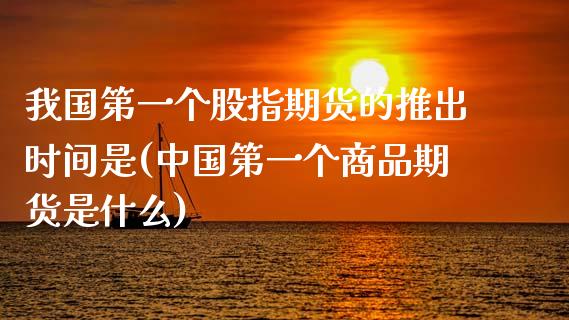 我国第一个股指期货的推出时间是(中国第一个商品期货是什么)_https://gj1.wpmee.com_国际期货_第1张