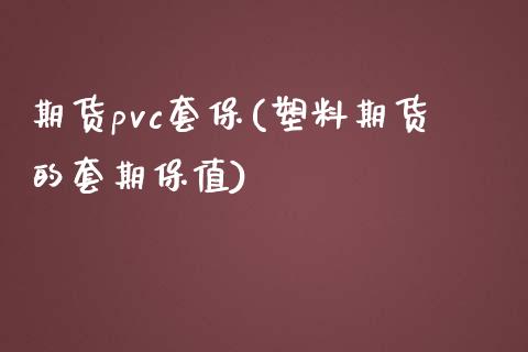 期货pvc套保(塑料期货的套期保值)_https://gj1.wpmee.com_国际期货_第1张