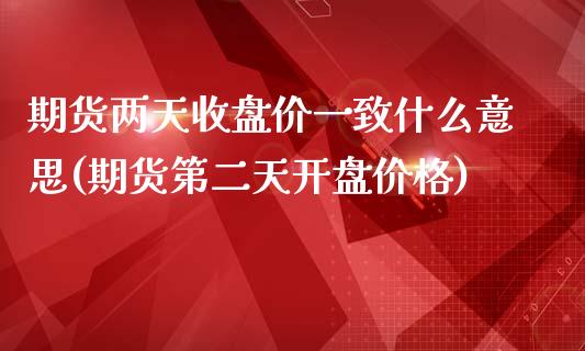 期货两天收盘价一致什么意思(期货第二天开盘价格)_https://gj1.wpmee.com_国际期货_第1张