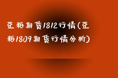 豆粕期货1812行情(豆粕1809期货行情分析)_https://gj1.wpmee.com_国际期货_第1张