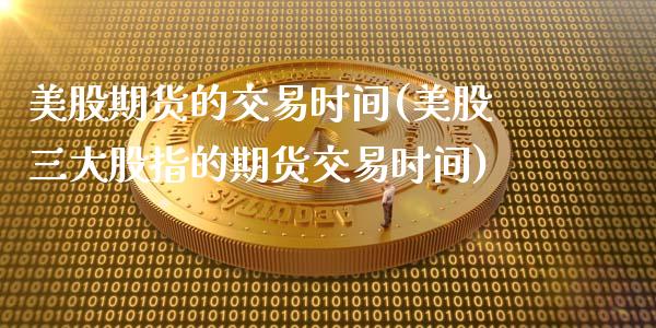 美股期货的交易时间(美股三大股指的期货交易时间)_https://gj1.wpmee.com_国际期货_第1张