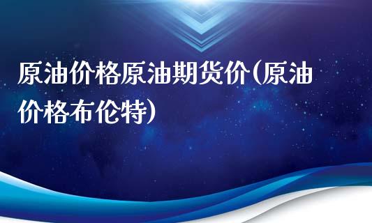 原油价格原油期货价(原油价格布伦特)_https://gj1.wpmee.com_国际期货_第1张