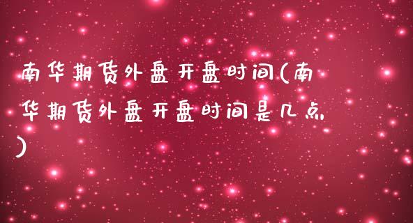 南华期货外盘开盘时间(南华期货外盘开盘时间是几点)_https://gj1.wpmee.com_国际期货_第1张