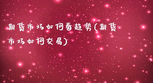 期货市场如何看趋势(期货市场如何交易)_https://gj1.wpmee.com_国际期货_第1张