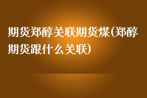 期货郑醇关联期货煤(郑醇期货跟什么关联)_https://gj1.wpmee.com_国际期货_第1张