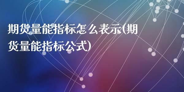 期货量能指标怎么表示(期货量能指标公式)_https://gj1.wpmee.com_国际期货_第1张