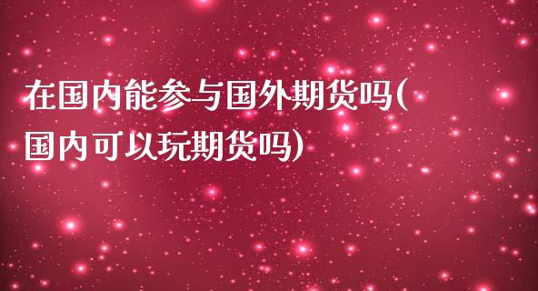 在国内能参与国外期货吗(国内可以玩期货吗)_https://gj1.wpmee.com_国际期货_第1张