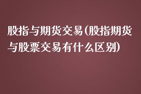 股指与期货交易(股指期货与股票交易有什么区别)_https://gj1.wpmee.com_国际期货_第1张