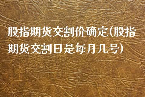 股指期货交割价确定(股指期货交割日是每月几号)_https://gj1.wpmee.com_国际期货_第1张