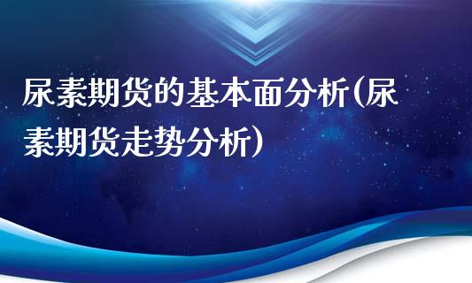 尿素期货的基本面分析(尿素期货走势分析)_https://gj1.wpmee.com_国际期货_第1张