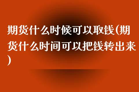 期货什么时候可以取钱(期货什么时间可以把钱转出来)_https://gj1.wpmee.com_国际期货知识_第1张
