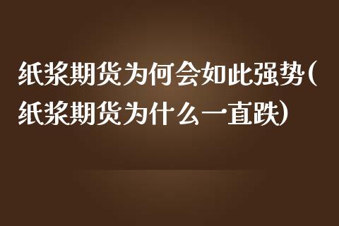 纸浆期货为何会如此强势(纸浆期货为什么一直跌)_https://gj1.wpmee.com_国际期货行情_第1张