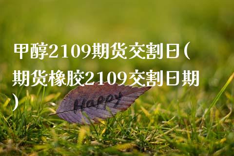 甲醇2109期货交割日(期货橡胶2109交割日期)_https://gj1.wpmee.com_国际期货_第1张