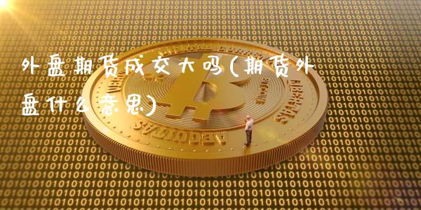 外盘期货成交大吗(期货外盘什么意思)_https://gj1.wpmee.com_国际期货_第1张