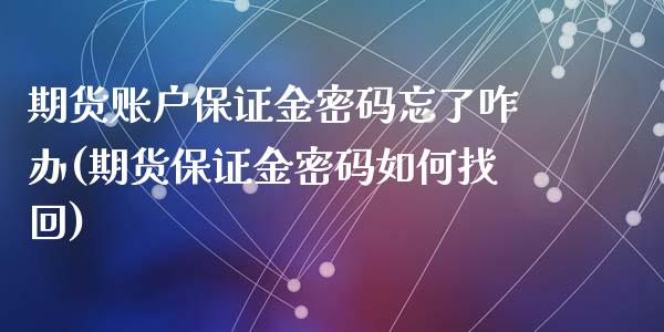 期货账户保证金密码忘了咋办(期货保证金密码如何找回)_https://gj1.wpmee.com_国际期货_第1张