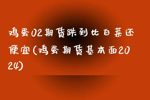 鸡蛋02期货跌到比白菜还便宜(鸡蛋期货基本面2024)_https://gj1.wpmee.com_国际期货_第1张