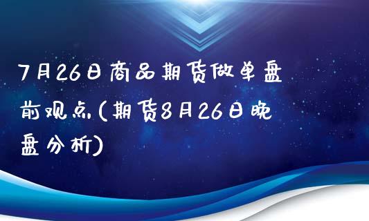 7月26日商品期货做单盘前观点(期货8月26日晚盘分析)_https://gj1.wpmee.com_国际期货_第1张