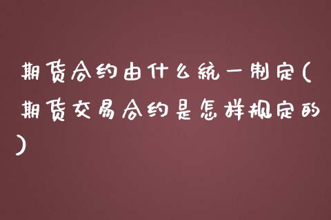 期货合约由什么统一制定(期货交易合约是怎样规定的)_https://gj1.wpmee.com_国际期货_第1张