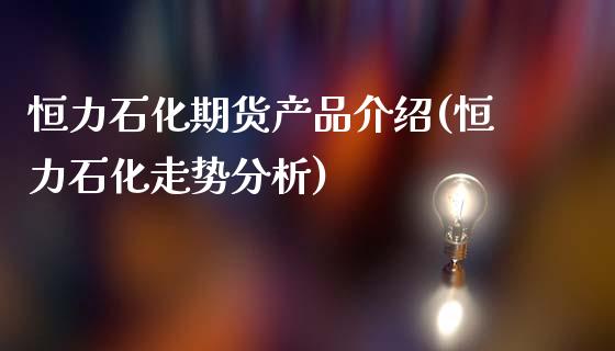 恒力石化期货产品介绍(恒力石化走势分析)_https://gj1.wpmee.com_国际期货_第1张