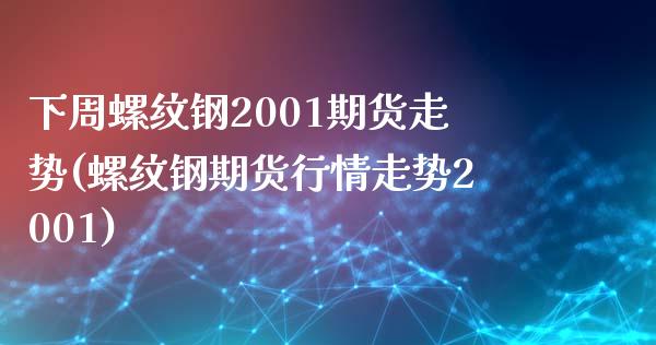 下周螺纹钢2001期货走势(螺纹钢期货行情走势2001)_https://gj1.wpmee.com_国际期货_第1张