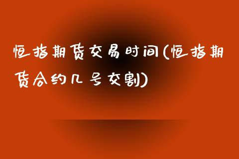 恒指期货交易时间(恒指期货合约几号交割)_https://gj1.wpmee.com_国际期货_第1张