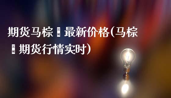 期货马棕榈最新价格(马棕榈期货行情实时)_https://gj1.wpmee.com_国际期货_第1张