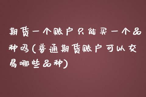 期货一个账户只能买一个品种吗(普通期货账户可以交易哪些品种)_https://gj1.wpmee.com_国际期货_第1张