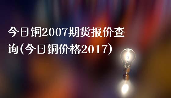 今日铜2007期货报价查询(今日铜价格2017)_https://gj1.wpmee.com_国际期货_第1张