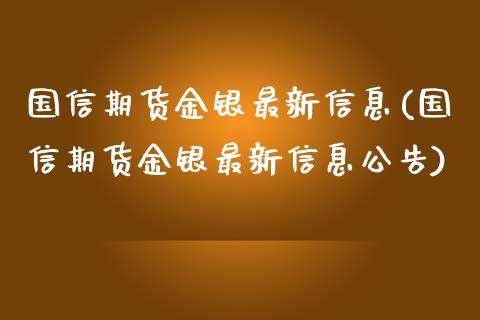 国信期货金银最新信息(国信期货金银最新信息公告)_https://gj1.wpmee.com_国际期货_第1张