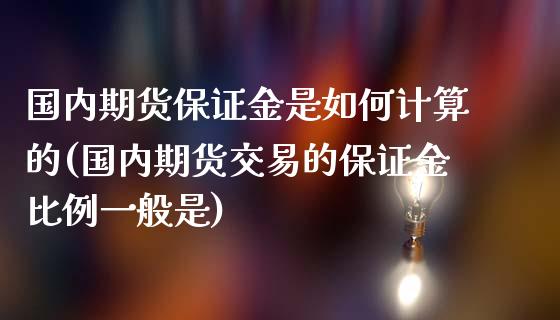 国内期货保证金是如何计算的(国内期货交易的保证金比例一般是)_https://gj1.wpmee.com_国际期货_第1张