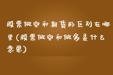 股票做空和期货的区别在哪里(股票做空和做多是什么意思)_https://gj1.wpmee.com_国际期货_第1张