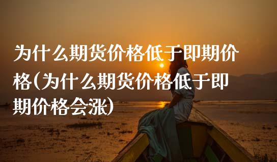 为什么期货价格低于即期价格(为什么期货价格低于即期价格会涨)_https://gj1.wpmee.com_国际期货_第1张