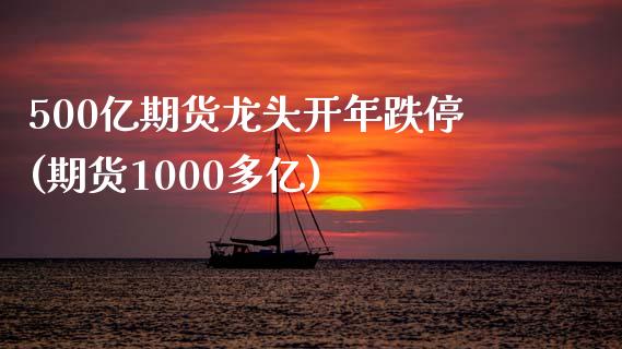 500亿期货龙头开年跌停(期货1000多亿)_https://gj1.wpmee.com_国际期货_第1张