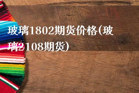 玻璃1802期货价格(玻璃2108期货)_https://gj1.wpmee.com_国际期货_第1张