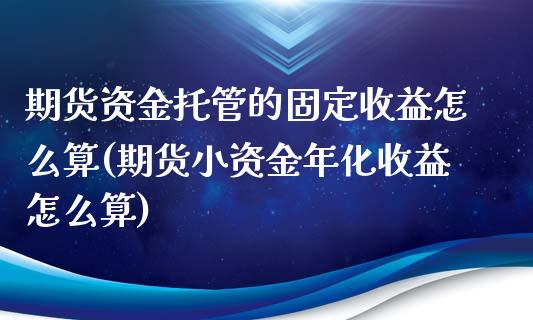 期货资金托管的固定收益怎么算(期货小资金年化收益怎么算)_https://gj1.wpmee.com_国际期货_第1张