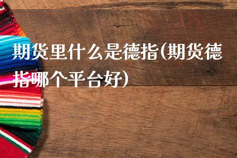 期货里什么是德指(期货德指哪个平台好)_https://gj1.wpmee.com_国际期货_第1张