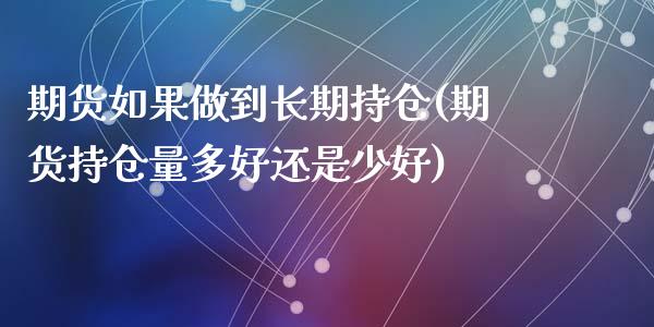 期货如果做到长期持仓(期货持仓量多好还是少好)_https://gj1.wpmee.com_国际期货_第1张