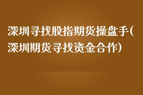 深圳寻找股指期货操盘手(深圳期货寻找资金合作)_https://gj1.wpmee.com_国际期货_第1张