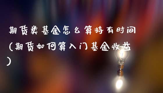 期货类基金怎么算持有时间(期货如何算入门基金收益)_https://gj1.wpmee.com_国际期货_第1张