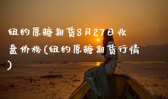 纽约原糖期货8月27日收盘价格(纽约原糖期货行情)_https://gj1.wpmee.com_国际期货_第1张