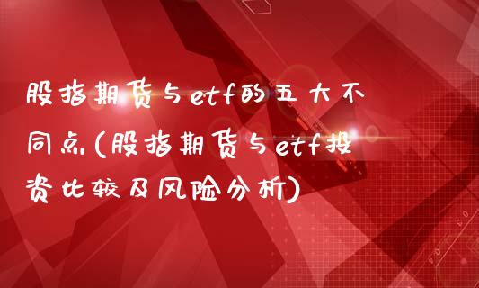 股指期货与etf的五大不同点(股指期货与etf投资比较及风险分析)_https://gj1.wpmee.com_国际期货_第1张